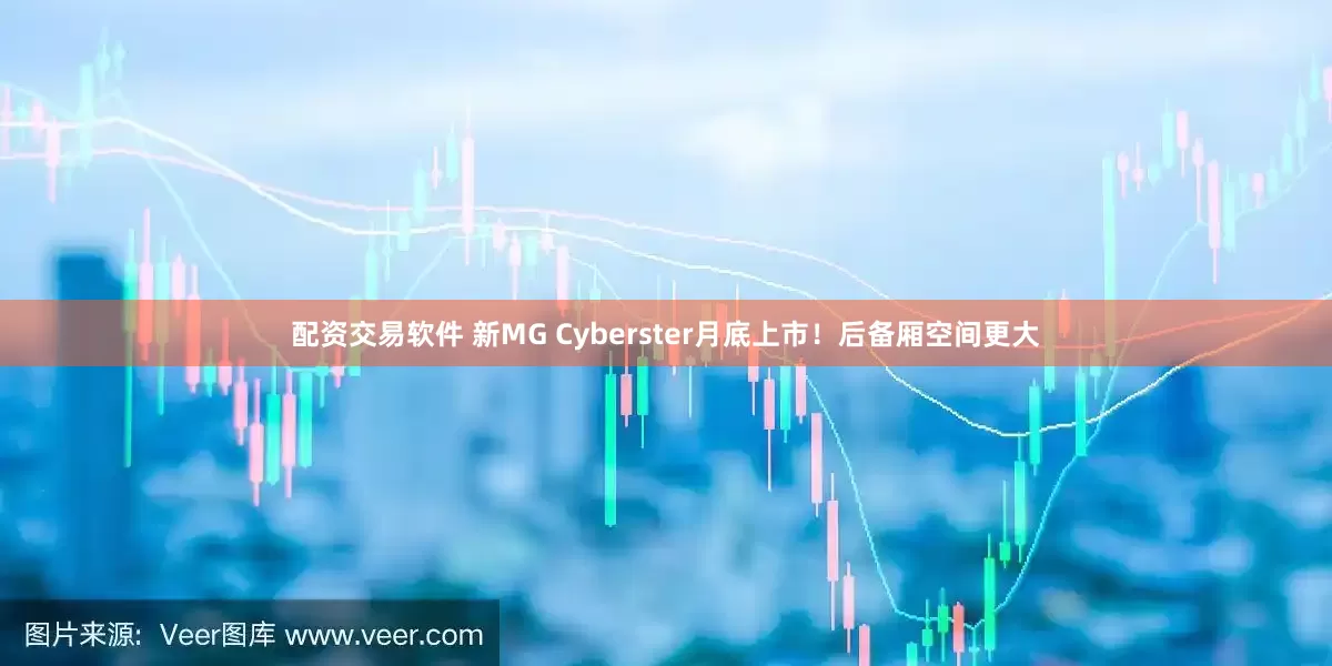 配资交易软件 新MG Cyberster月底上市！后备厢空间更大