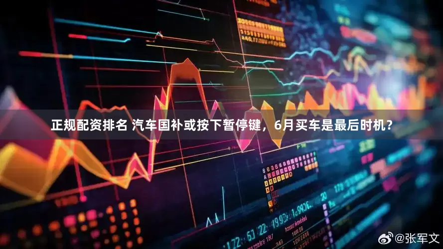 正规配资排名 汽车国补或按下暂停键，6月买车是最后时机？