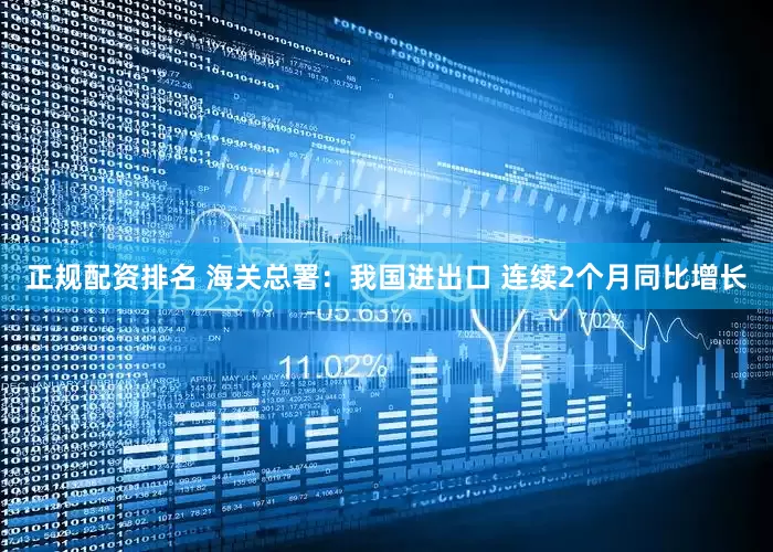正规配资排名 海关总署：我国进出口 连续2个月同比增长