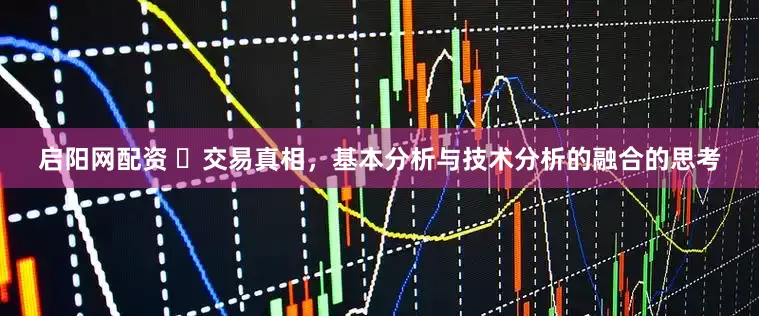 启阳网配资 ​交易真相，基本分析与技术分析的融合的思考