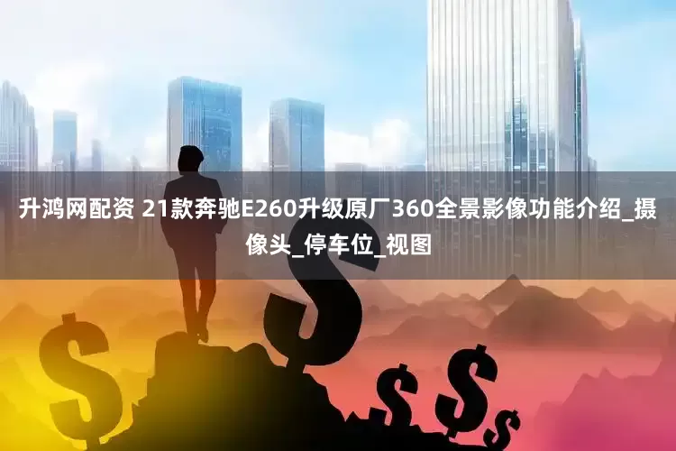 升鸿网配资 21款奔驰E260升级原厂360全景影像功能介绍_摄像头_停车位_视图