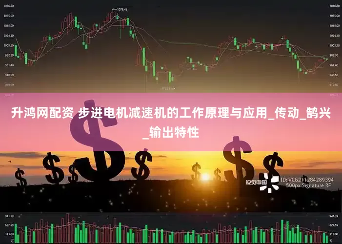 升鸿网配资 步进电机减速机的工作原理与应用_传动_鹄兴_输出特性