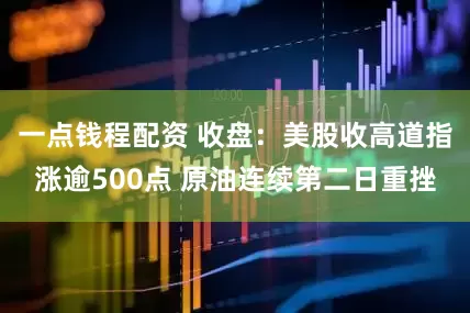 一点钱程配资 收盘：美股收高道指涨逾500点 原油连续第二日重挫
