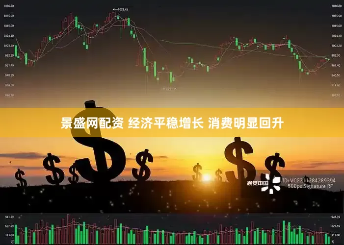 景盛网配资 经济平稳增长 消费明显回升