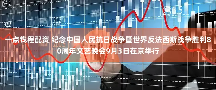 一点钱程配资 纪念中国人民抗日战争暨世界反法西斯战争胜利80周年文艺晚会9月3日在京举行