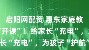 启阳网配资 惠东家庭教育大讲堂“开课”！给家长“充电”，为孩子“护航”