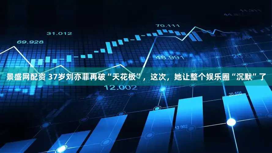 景盛网配资 37岁刘亦菲再破“天花板”，这次，她让整个娱乐圈“沉默”了