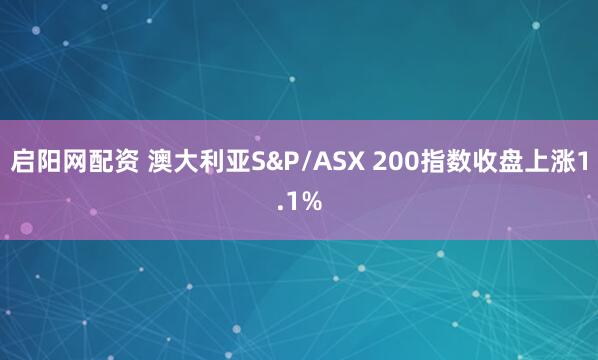 启阳网配资 澳大利亚S&P/ASX 200指数收盘上涨1.1%