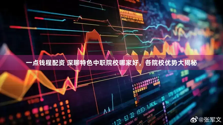 一点钱程配资 深聊特色中职院校哪家好，各院校优势大揭秘