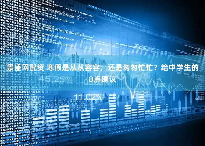 景盛网配资 寒假是从从容容，还是匆匆忙忙？给中学生的8点建议